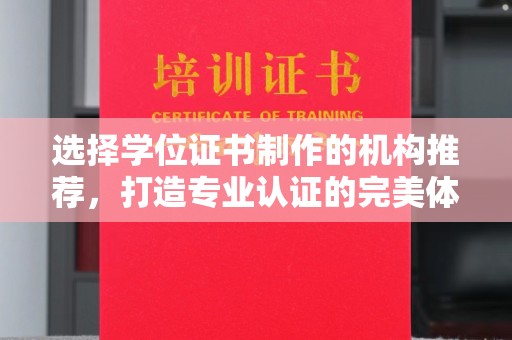 彭泽选择学位证书制作的机构推荐，打造专业认证的完美体验