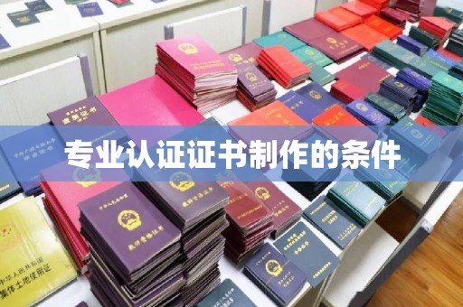 彭泽专业认证证书制作的条件