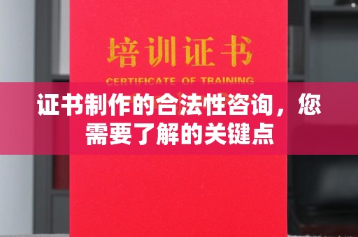 彭泽证书制作的合法性咨询，您需要了解的关键点
