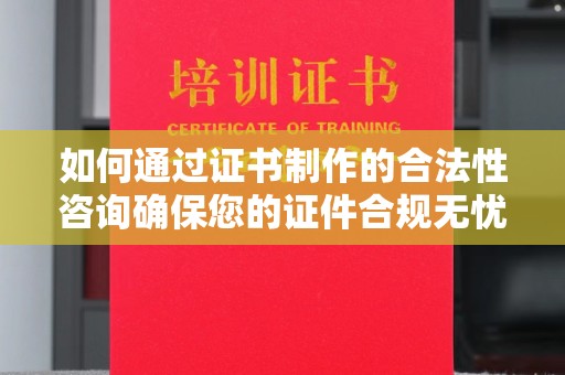 彭泽如何通过证书制作的合法性咨询确保您的证件合规无忧