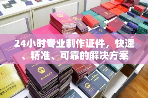 彭泽24小时专业制作证件，快速、精准、可靠的解决方案
