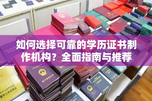 彭泽如何选择可靠的学历证书制作机构？全面指南与推荐