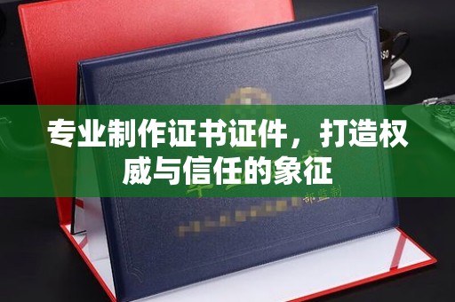 彭泽专业制作证书证件，打造权威与信任的象征