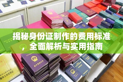彭泽揭秘身份证制作的费用标准，全面解析与实用指南