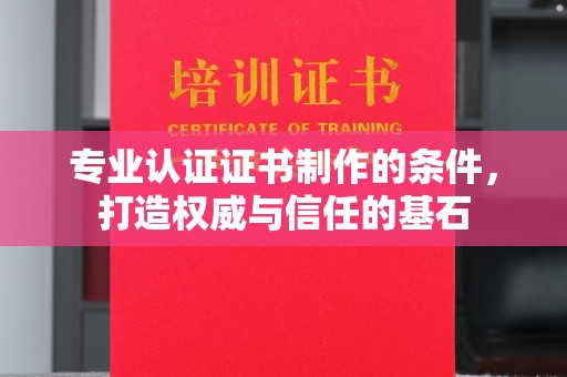彭泽专业认证证书制作的条件，打造权威与信任的基石
