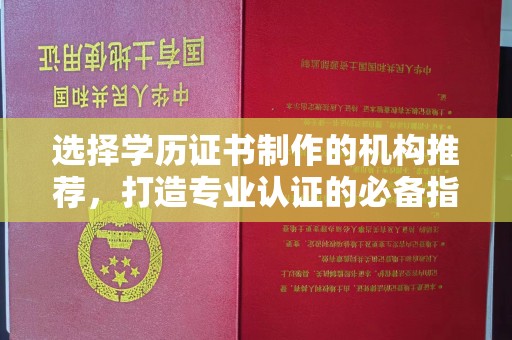 彭泽选择学历证书制作的机构推荐，打造专业认证的必备指南