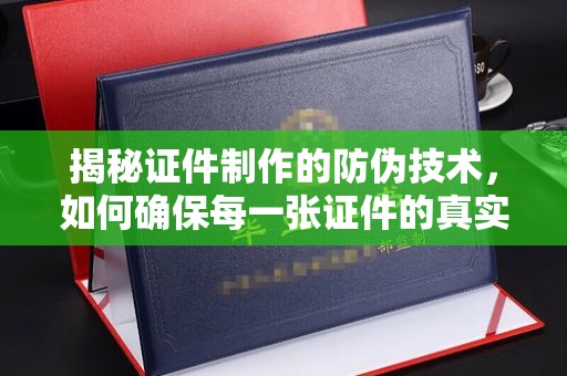 彭泽揭秘证件制作的防伪技术，如何确保每一张证件的真实性与安全性