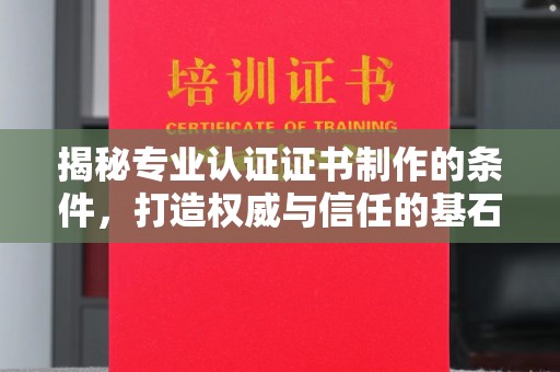 彭泽揭秘专业认证证书制作的条件，打造权威与信任的基石