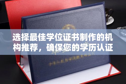 彭泽选择最佳学位证书制作的机构推荐，确保您的学历认证无忧