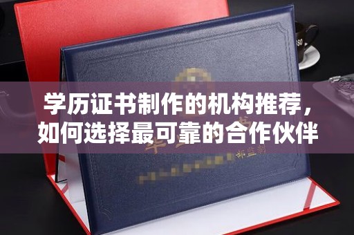 彭泽学历证书制作的机构推荐，如何选择最可靠的合作伙伴？
