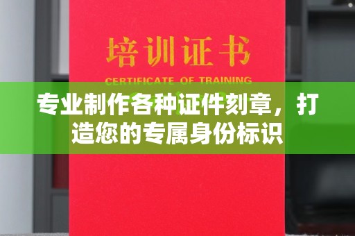 彭泽专业制作各种证件刻章，打造您的专属身份标识