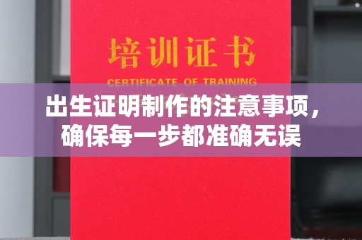 彭泽出生证明制作的注意事项，确保每一步都准确无误