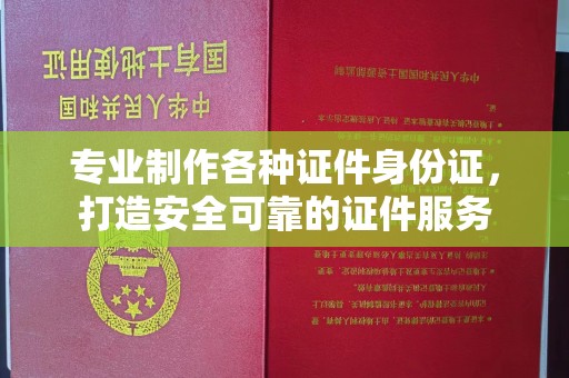 彭泽专业制作各种证件身份证，打造安全可靠的证件服务