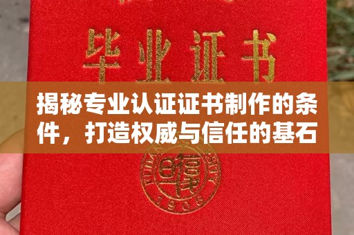 彭泽揭秘专业认证证书制作的条件，打造权威与信任的基石