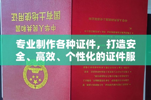 彭泽专业制作各种证件，打造安全、高效、个性化的证件服务