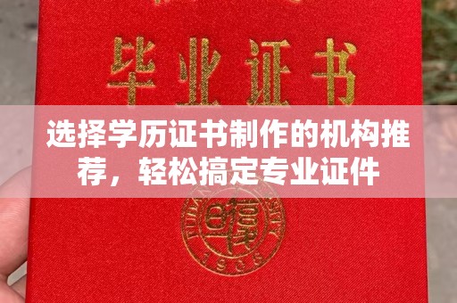 彭泽选择学历证书制作的机构推荐，轻松搞定专业证件