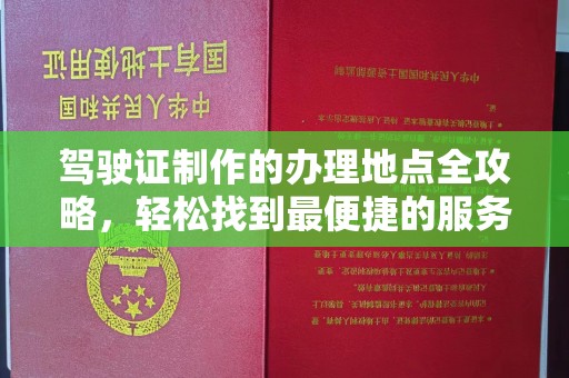 彭泽驾驶证制作的办理地点全攻略，轻松找到最便捷的服务点