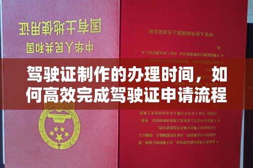 彭泽驾驶证制作的办理时间，如何高效完成驾驶证申请流程