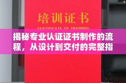 彭泽揭秘专业认证证书制作的流程，从设计到交付的完整指南