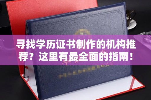 彭泽寻找学历证书制作的机构推荐？这里有最全面的指南！