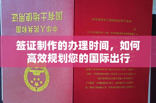 彭泽签证制作的办理时间，如何高效规划您的国际出行