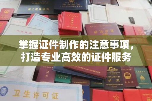 彭泽掌握证件制作的注意事项，打造专业高效的证件服务