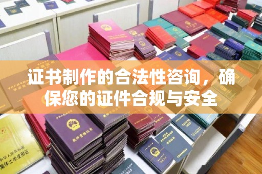 彭泽证书制作的合法性咨询，确保您的证件合规与安全