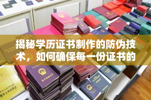 彭泽揭秘学历证书制作的防伪技术，如何确保每一份证书的真实性