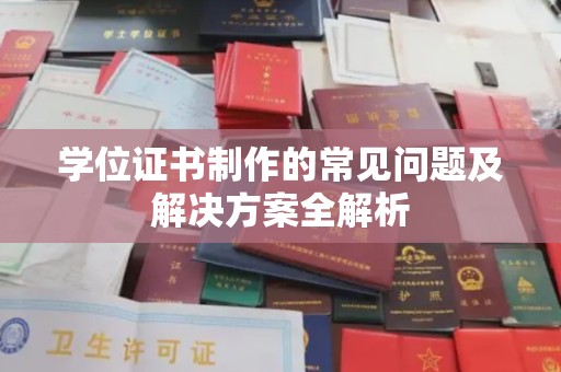 彭泽学位证书制作的常见问题及解决方案全解析