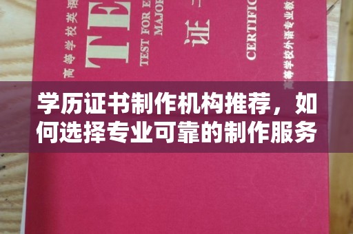 彭泽学历证书制作机构推荐，如何选择专业可靠的制作服务？