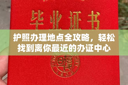 彭泽护照办理地点全攻略，轻松找到离你最近的办证中心