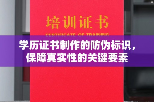 彭泽学历证书制作的防伪标识，保障真实性的关键要素