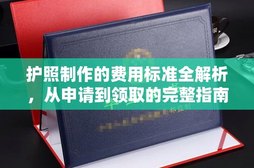 彭泽护照制作的费用标准全解析，从申请到领取的完整指南
